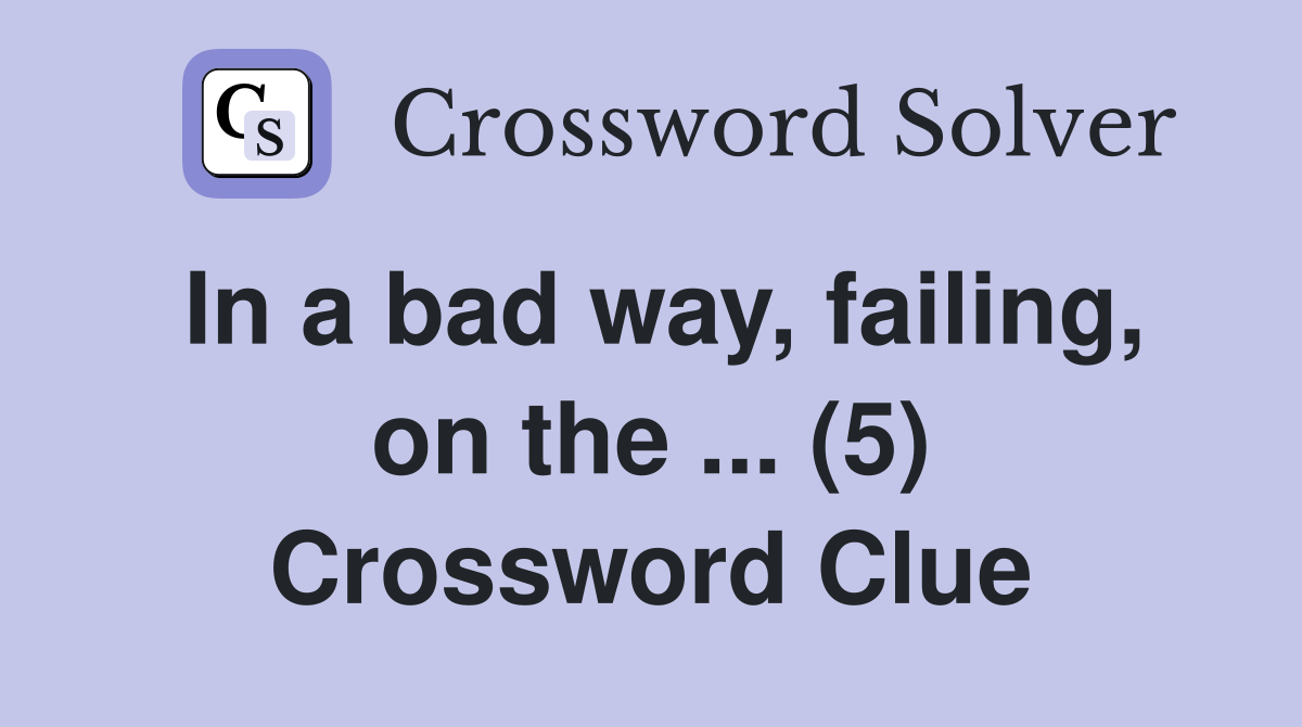 In a bad way, failing, on the (5) Crossword Clue Answers Crossword Solver